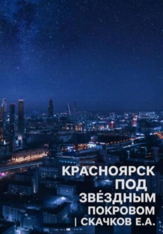 Евгений Скачков. Жанр: фантастика Красноярск под звёздным покровом