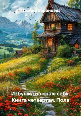 Марина Баранцева. Избушка на краю себя. Книга четвертая. Поле