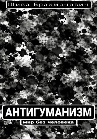 Шива Брахманович. Антигуманизм: мир без человека