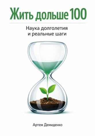 Жить дольше 100: Наука долголетия и реальные шаги. Артем Демиденко