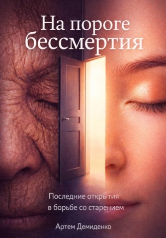 На пороге бессмертия: Последние открытия в борьбе со старением. Артем Демиденко