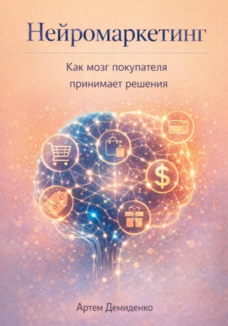 Артем Демиденко. Нейромаркетинг: Как мозг покупателя принимает решения