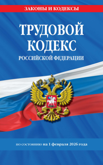 . Трудовой кодекс Российской Федерации по состоянию на 1 февраля 2026