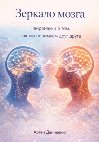 Зеркало мозга: Нейронауки о том, как мы понимаем друг друга. Артем Демиденко