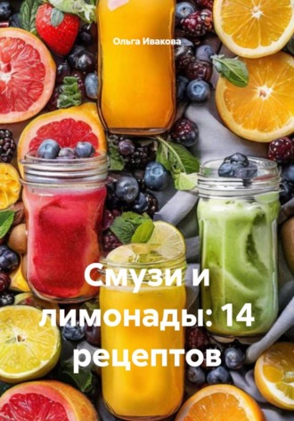 Ольга Ивакова. Смузи и лимонады: 14 рецептов