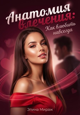 Элина Мираж. Анатомия влечения: Как влюбить навсегда