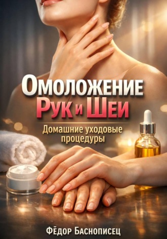 Омоложение Рук и Шеи. Домашние уходовые процедуры. Фёдор Баснописец