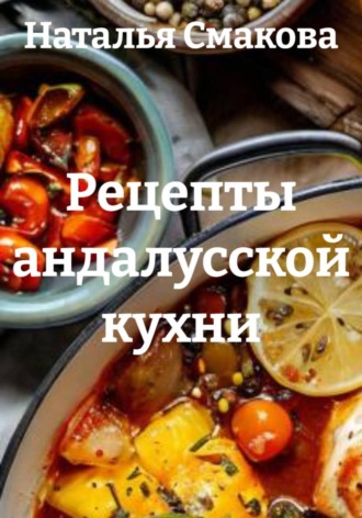 Наталья Смакова. Рецепты андалусской кухни