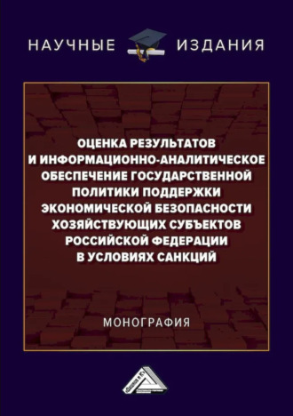 Коллектив авторов. Оценка результатов и информационно-аналитическое обеспечение государственной политики поддержки экономической безопасности хозяйствующих субъектов Российской Федерации в условиях санкций