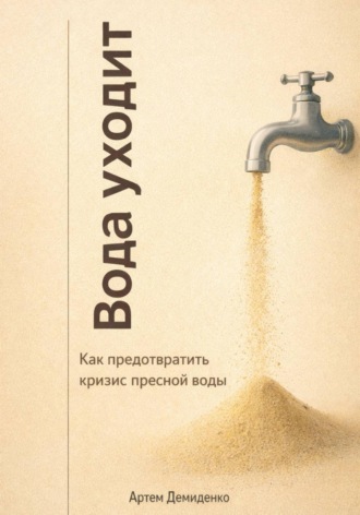 Артем Демиденко. Вода уходит: Как предотвратить кризис пресной воды
