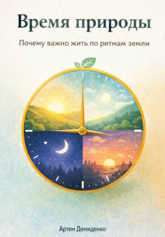 Артем Демиденко. Время природы: Почему важно жить по ритмам земли