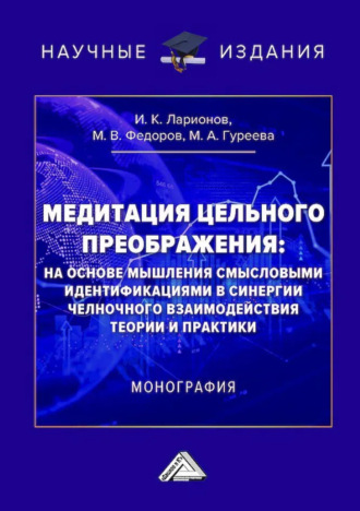 Медитация цельного преображения: на основе мышления смысловыми идентификациями в синергии челночного взаимодействия теории и практики. 