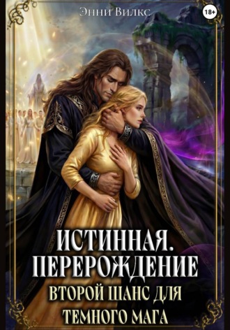 Энни Вилкс. Истинная. Перерождение. Второй шанс для темного мага