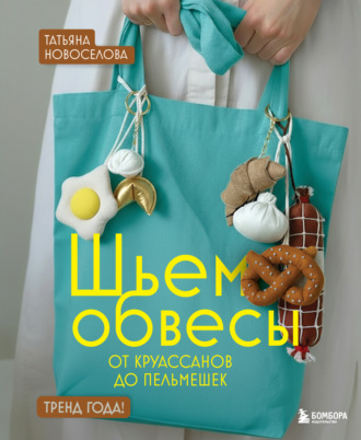 Татьяна Новоселова. Шьем обвесы: от круассанов до пельмешек