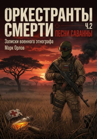 Оркестранты смерти. Часть 2. Песни саванны. Записки военного этнографа. Марк Орлов