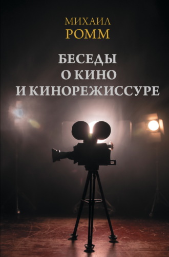 Михаил Ильич Ромм. Беседы о кино и кинорежиссуре