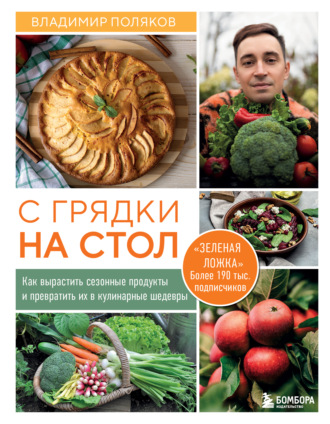 Владимир Поляков. С грядки на стол. Как вырастить сезонные продукты и превратить их в кулинарные шедевры