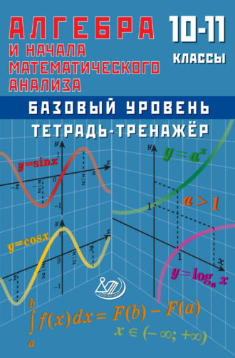 Алгебра и начала математического анализа. 10–11 классы. Базовый уровень. Тетрадь-тренажёр. 