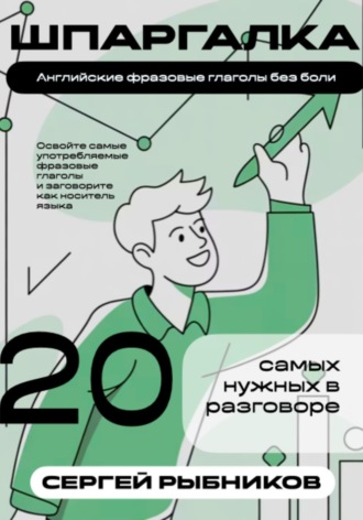 Сергей Рыбников. Английские фразовые глаголы без боли: 20 самых нужных в разговоре. Шпаргалка