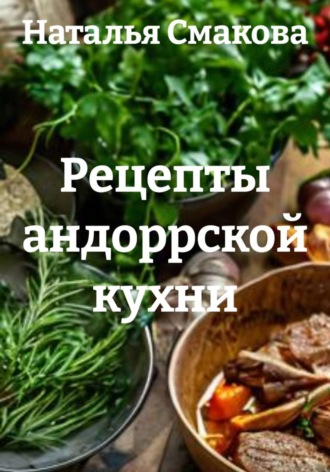 Наталья Смакова. Рецепты андоррской кухни