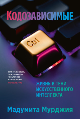 Мадумита Мурджия. Кодозависимые. Жизнь в тени искусственного интеллекта