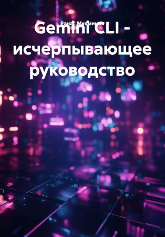 Ранас Мукминов. Gemini CLI – исчерпывающее руководство