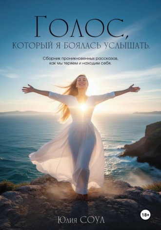 Юлия Соул. Голос, который я боялась услышать. Сборник проникновенных рассказов, как мы теряем и находим себя
