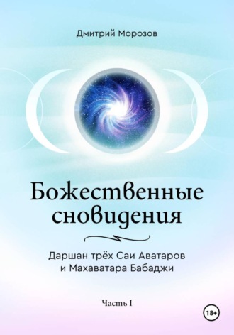 Дмитрий Морозов. Божественные сновидения – Даршан трёх Саи Аватаров и Махаватара Бабаджи. Часть 1