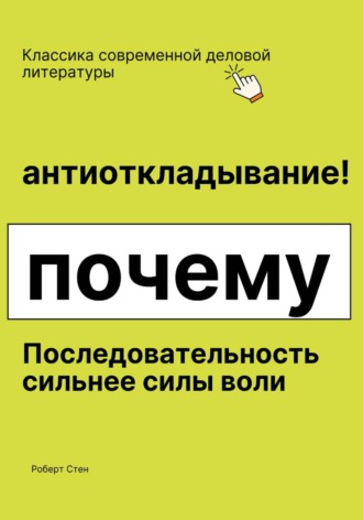 Роберт Стен. Антиоткладывание. Почему последовательность сильнее силы воли