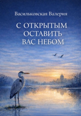 Валерия Вячеславовна Васильковская. С открытым оставить вас Небом