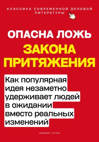 Опасная ложь закона притяжения. Как популярная идея незаметно удерживает людей в ожидании вместо реальных изменений. Роберт Стен