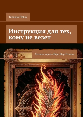 Татьяна Fleksy. Инструкция для тех, кому не везет. Легенда карты «Перо Жар-Птицы»
