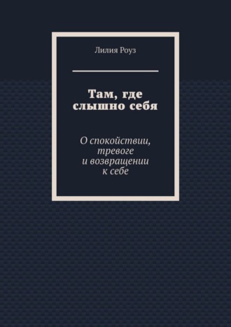 Там, где слышно себя. О спокойствии, тревоге и возвращении к себе. 