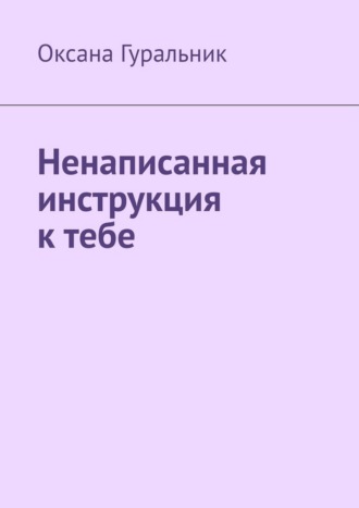 Оксана Гуральник. Ненаписанная инструкция к тебе