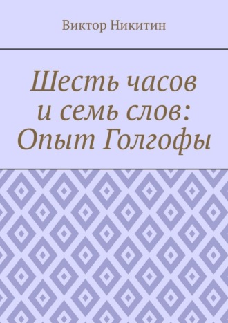 Виктор Никитин. Шесть часов и семь слов: Опыт Голгофы