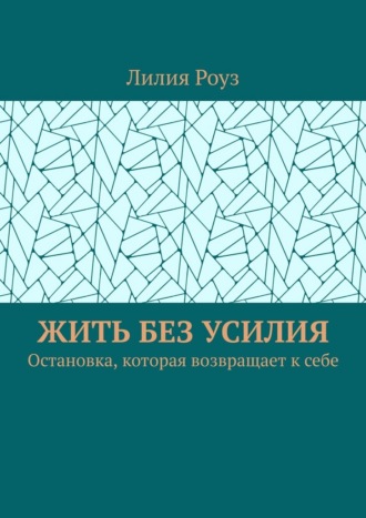 Лилия Роуз. Жить без усилия. Остановка, которая возвращает к себе
