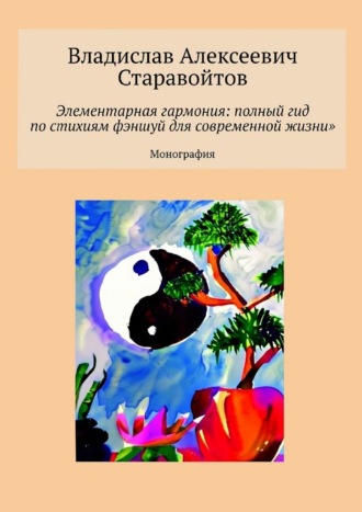 Владислав Алексеевич Старавойтов. Элементарная гармония: полный гид по стихиям фэншуй для современной жизни. Монография