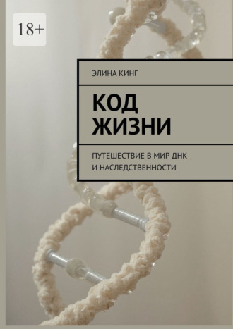 Элина Кинг. Код жизни. Путешествие в мир ДНК и наследственности