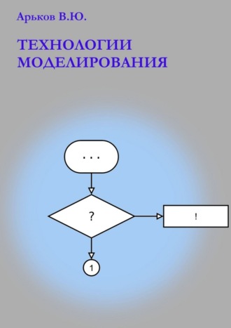 Валентин Юльевич Арьков. Технологии моделирования. Учебное пособие