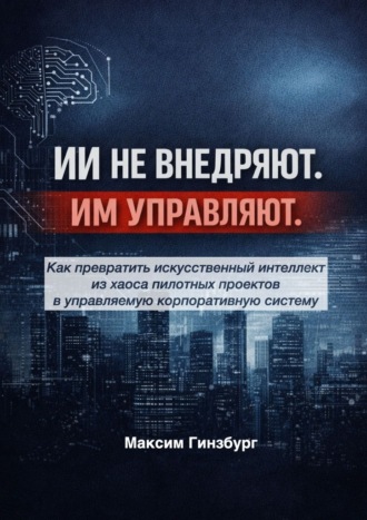 Максим Владимирович Гинзбург. ИИ не внедряют. Им управляют