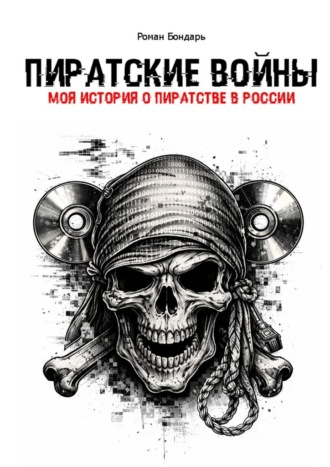 Роман Бондарь. Пиратские войны. Моя история о пиратстве в России