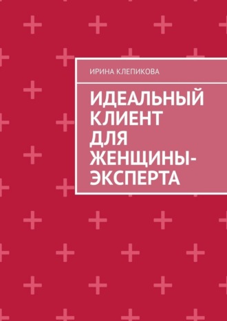Ирина Клепикова. Идеальный клиент для женщины-эксперта