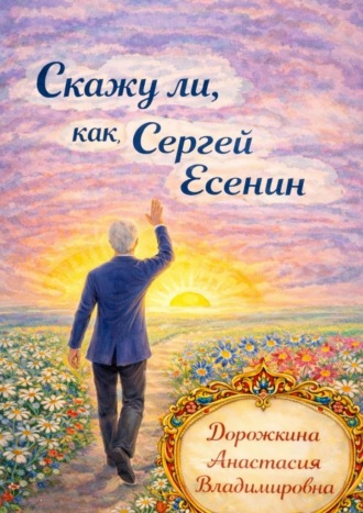 Анастасия Владимировна Дорожкина. Скажу ли, как Сергей Есенин!