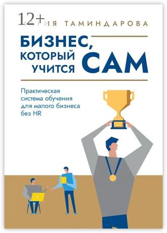 Мария Таминдарова. Бизнес, который учится сам. Практическая система обучения для малого бизнеса без HR