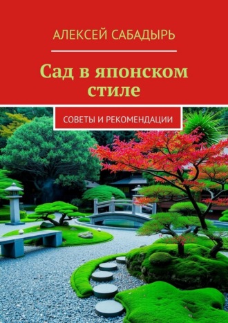 Алексей Сабадырь. Сад в японском стиле. Советы и рекомендации