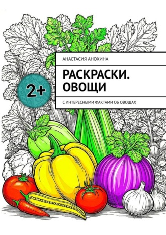 Анастасия Анохина. Раскраски. Овощи. С интересными фактами об овощах