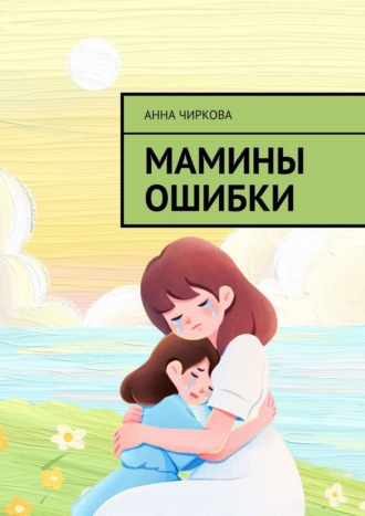 Анна Чиркова. Мамины ошибки
