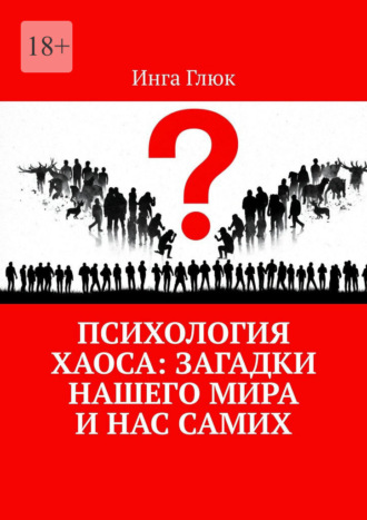 Инга Глюк. Психология хаоса: Загадки нашего мира и нас самих