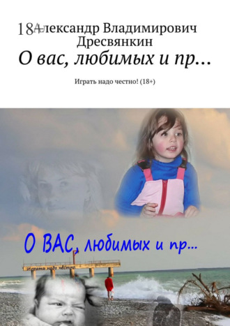 Александр Владимирович Дресвянкин. О вас, любимых и пр… Играть надо честно! (18+)