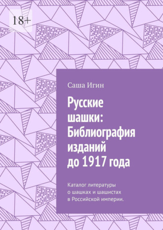 Саша Игин. Русские шашки: Библиография изданий до 1917 года. Каталог литературы о шашках и шашистах в Российской империи.